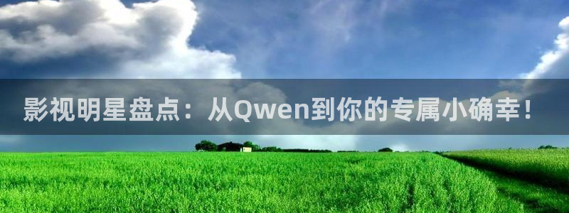 琪琪免费影院成全：影视明星盘点：从Qwen到你的专属小确幸！